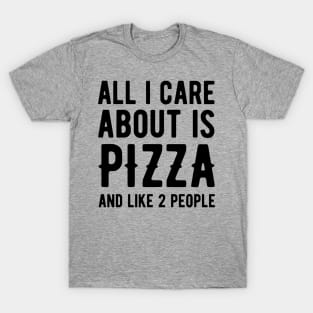 All I Care About is Pizza and like 2 People T-Shirt